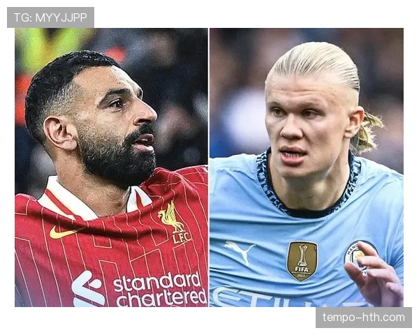 萨拉赫与哈兰德进球能力对比：效率与位置差异谁更占优