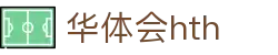 华体会 (HTH) - 中国官方网站